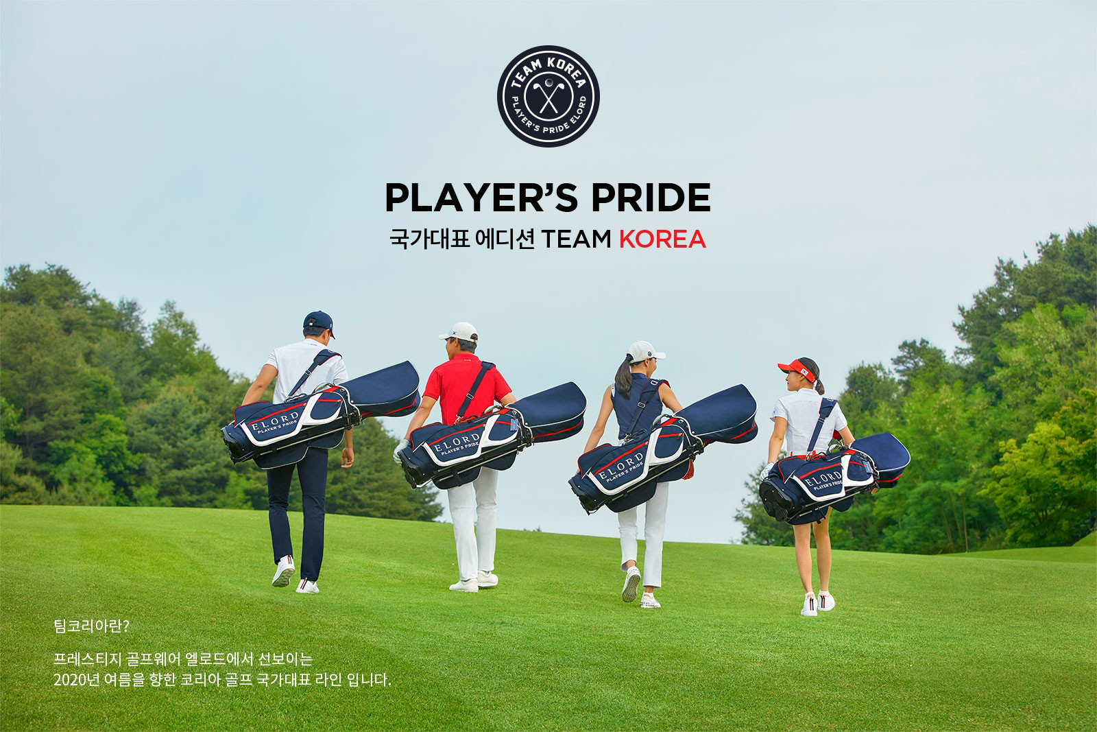 PLAER'S PRIDE
국가대표 에디션 TEAM KOREA
팀코리아란?
프레스티지 골프웨어 엘로드에서 선보이는
2020년 여름을 향한 코리아 골프 국가대표 라인 입니다.