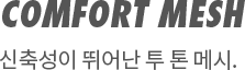 COMFORT MESH | 신축성이 뛰어난 투 톤 메시.