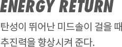 ENERGY RETURN | 탄성이 뛰어난 미드솔이 걸을 때 추진력을 향상시켜 준다.