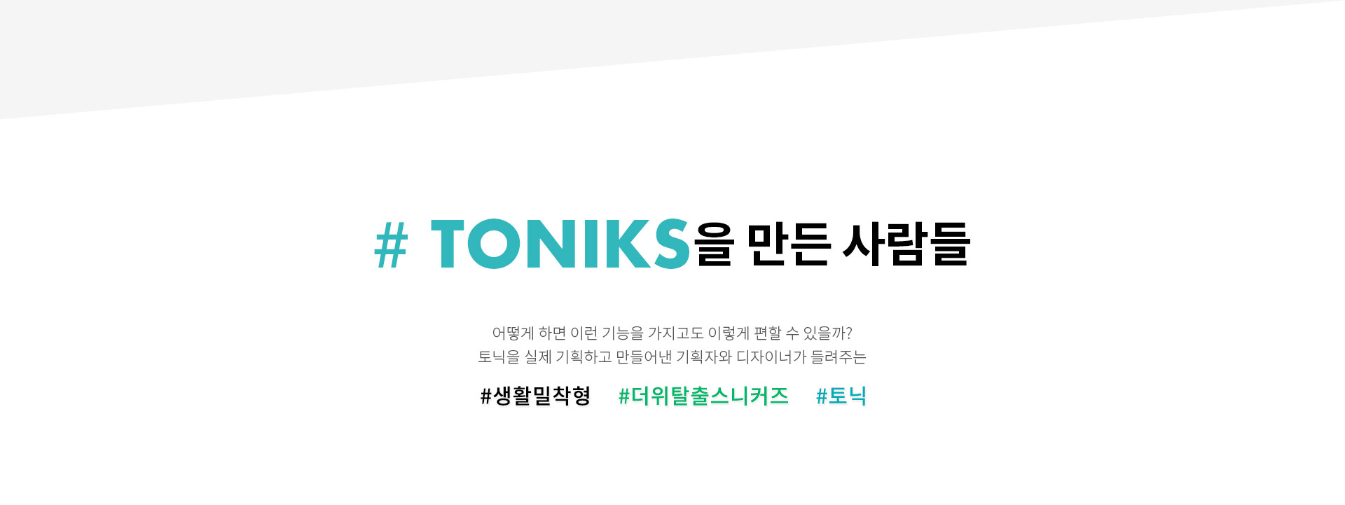 # TONIKS을 만든 사람들 | 어떻게 하면 이런 기능을 가지고도 이렇게 편할 수 있을까? 토닉을 실제 기획하고 만들어낸 기획자와 디자이너가 들려주는 #생활밀착형 #더위탈출스니커즈 #토닉