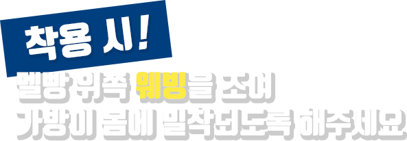 착용 시! | 멜빵 위쪽 웨빙을 조여 가방이 몸에 밀착되도록 해주세요