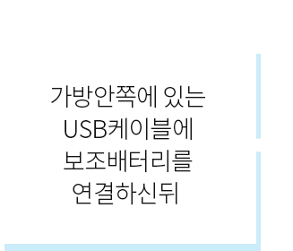 가방안쪽에 있는 USB케이블에 보조배터리를 연결하신뒤