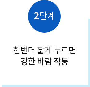 2단계 | 한번더 짧게 누르면 강한 바람 작동