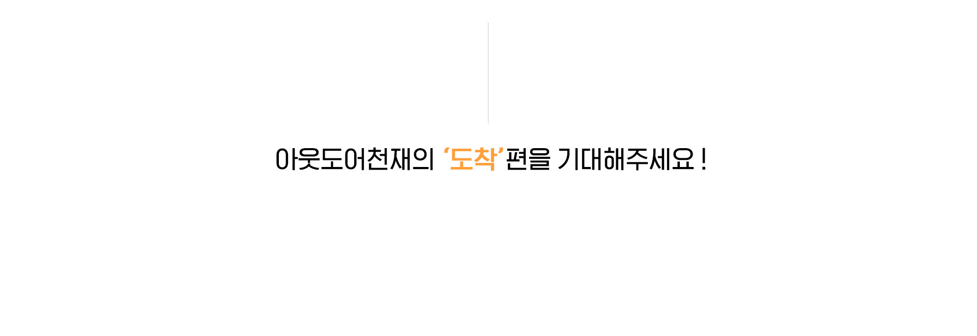 아웃도어천재의 ‘도착’편을 기대해주세요 !