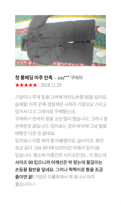 진짜 좋아요 ksk*** 구매자 2018.11.17 진짜 좋아요 방수도 되고 추위를 너무 잘타는데 맨몸에 입어도 땀이날정도에요! 색은 생각햇던색보다조금 어둡지만 좋아요 그리고 정사이즈사세요! 남여공용이라 정사이즈사셔도 넉넉해요! 55사이즈에 90을 입는데 몇겹입어도 넉넉했습니다 요즘패딩 너무비싼데 이정도면 솜털도그렇고 너무 좋은거같아요!