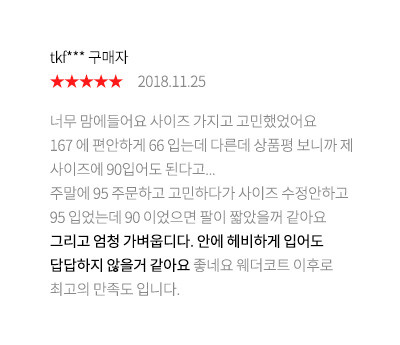 tkf*** 구매자 2018.11.25 너무 맘에들어요 사이즈 가지고 고민했었어요 167 에 편안하게 66 입는데 다른데 상품평 보니까 제 사이즈에 90입어도 된다고...주말에 95 주문하고 고민하다가 사이즈 수정안하고 95 입었는데 90 이었으면 팔이 짧았을꺼 같아요 그리고 엄청 가벼웁디다. 안에 헤비하게 입어도 답답하지 않을거 같아요 좋네요 웨더코트 이후로 최고의 만족도 입